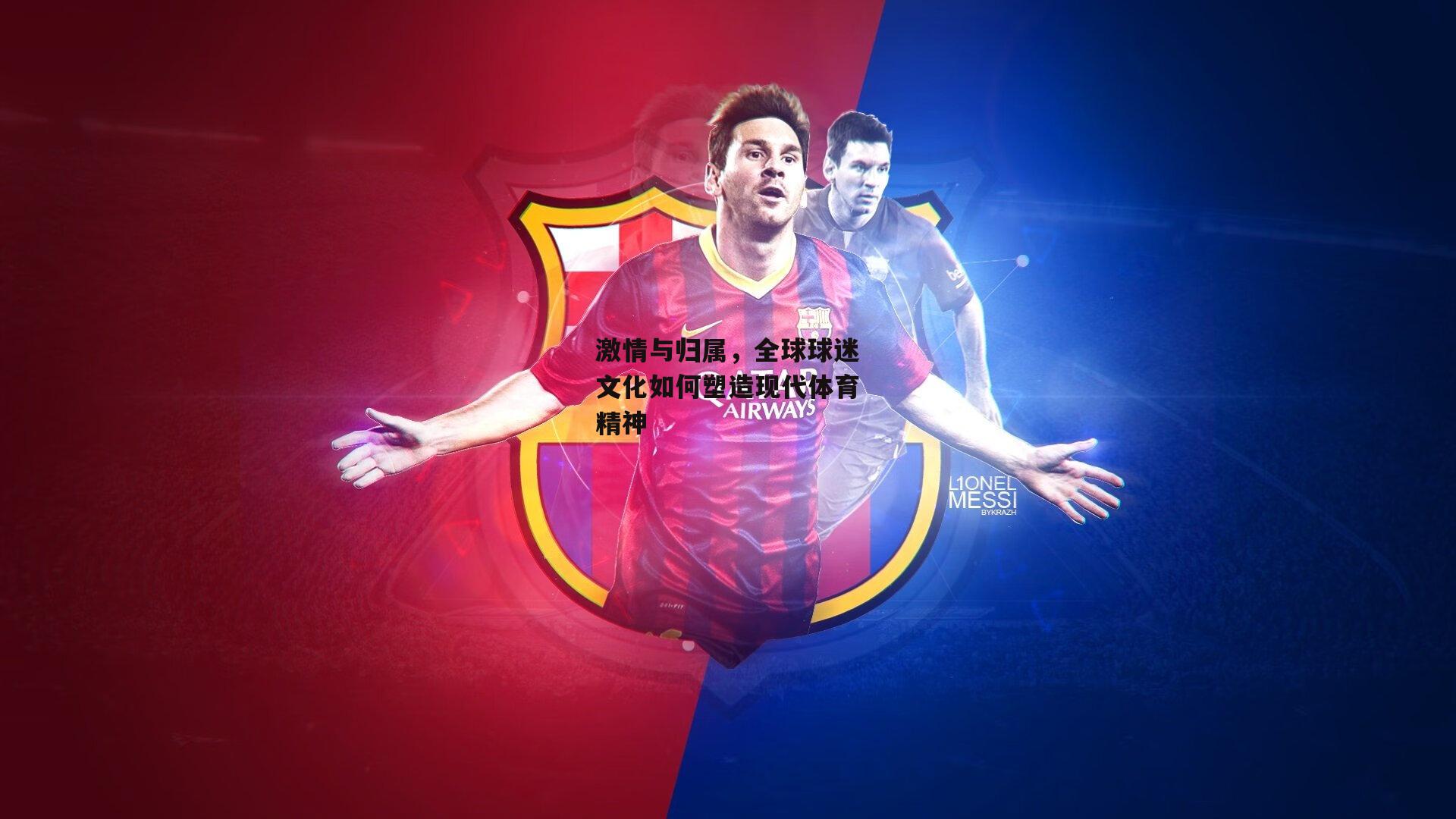 激情与归属，全球球迷文化如何塑造现代体育精神