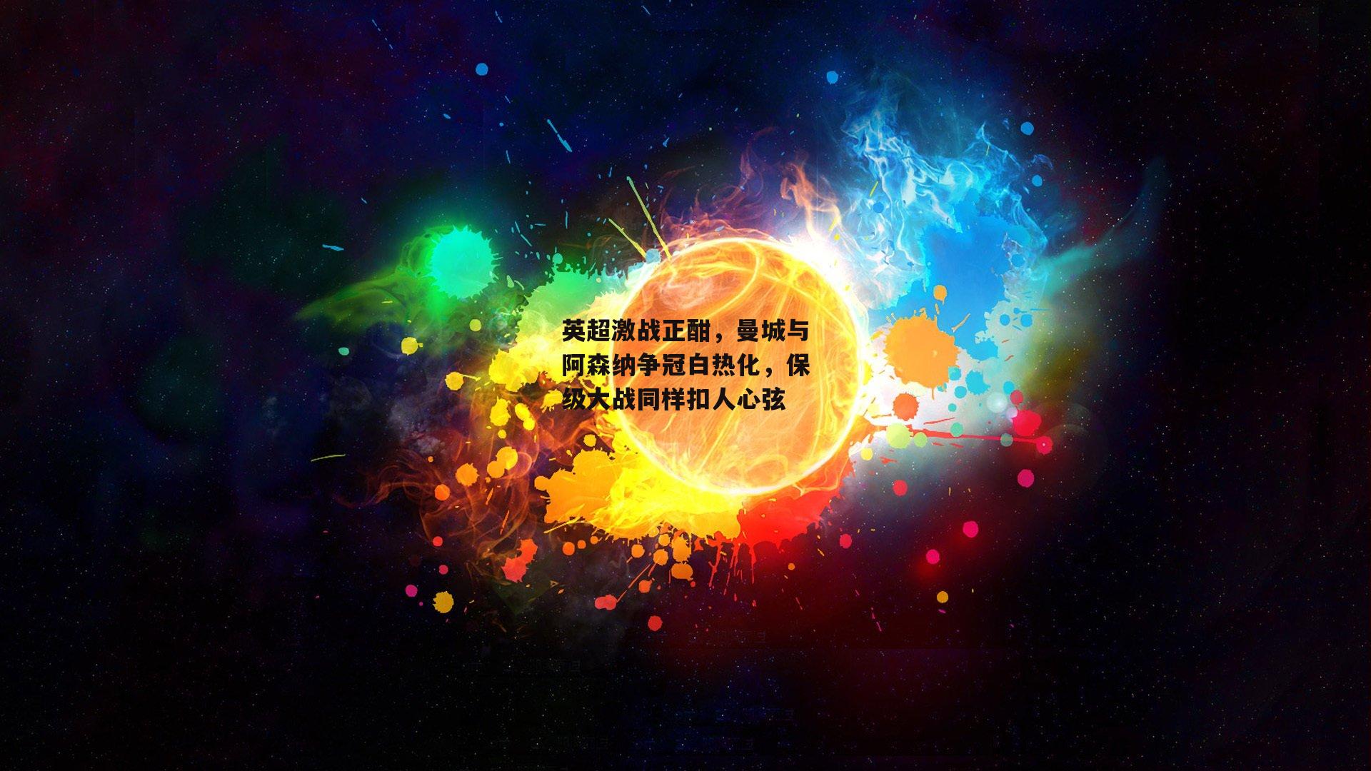 英超激战正酣，曼城与阿森纳争冠白热化，保级大战同样扣人心弦